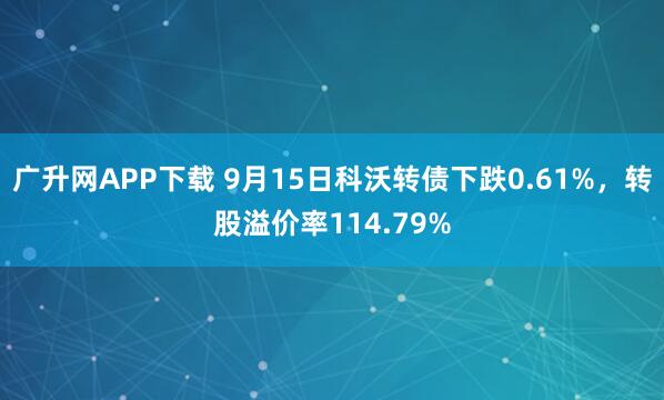 广升网APP下载 9月15日科沃转债下跌0.61%，转股溢价率114.79%