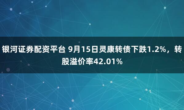 银河证券配资平台 9月15日灵康转债下跌1.2%，转股溢价率42.01%