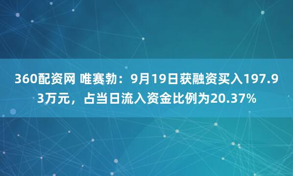360配资网 唯赛勃：9月19日获融资买入197.93万元，占当日流入资金比例为20.37%