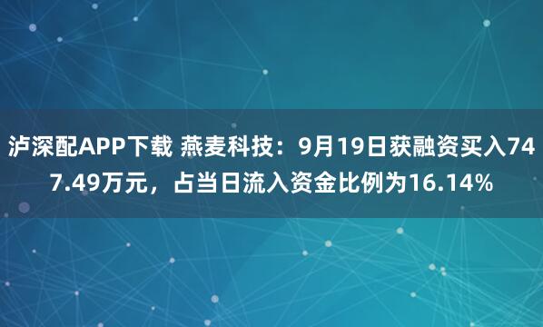 泸深配APP下载 燕麦科技：9月19日获融资买入747.49万元，占当日流入资金比例为16.14%