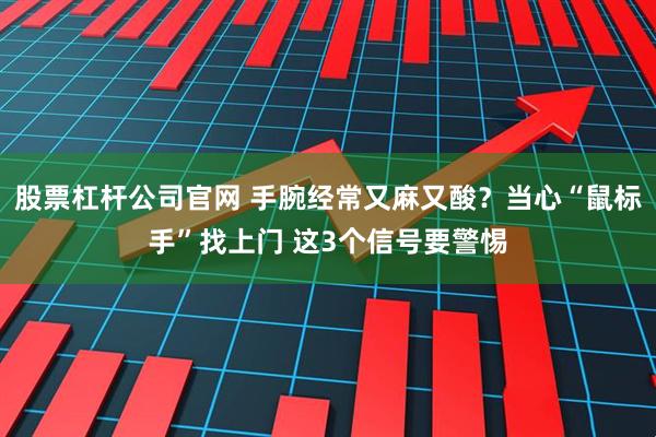 股票杠杆公司官网 手腕经常又麻又酸？当心“鼠标手”找上门 这3个信号要警惕