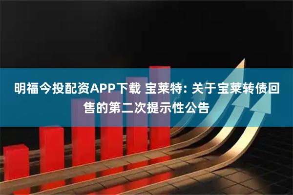 明福今投配资APP下载 宝莱特: 关于宝莱转债回售的第二次提示性公告