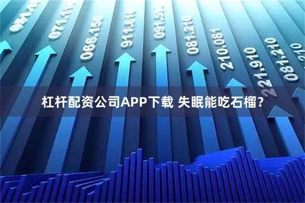 杠杆配资公司APP下载 失眠能吃石榴？